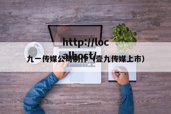 九一传媒公司制作(壹九传媒上市)