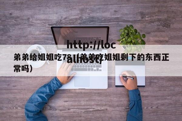 弟弟给姐姐吃78(弟弟吃姐姐剩下的东西正常吗)