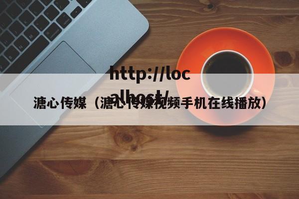 溏心传媒(溏心传媒视频手机在线播放)